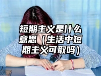 短期主义是什么意思（生活中短期主义可取吗）