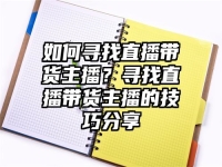 如何寻找直播带货主播？寻找直播带货主播的技巧分享