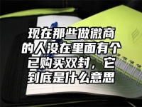 现在那些做微商的人没在里面有个已购买双封，它到底是什么意思
