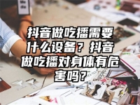 抖音做吃播需要什么设备？抖音做吃播对身体有危害吗？