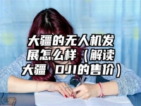 大疆的无人机发展怎么样（解读大疆 DJI的售价）