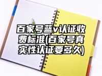 百家号蓝v认证收费标准(百家号真实性认证要多久)