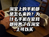 淘宝上的手机都是怎么来的？为什么手机在官网都停售了在淘宝上可以买