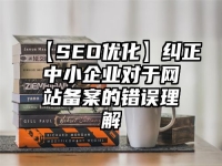 【SEO优化】纠正中小企业对于网站备案的错误理解
