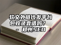 软文外链代发平台包收录靠谱吗？ - 郑州SEO
