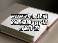 2023年最权威的新媒体app排行前十名