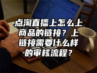 点淘直播上怎么上商品的链接？上链接需要什么样的审核流程？