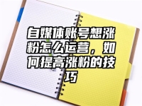 自媒体账号想涨粉怎么运营，如何提高涨粉的技巧