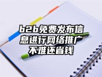 b2b免费发布信息进行网络推广不难还省钱