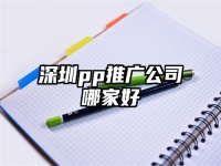 深圳pp推广公司哪家好