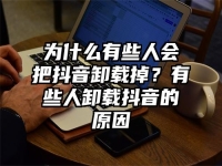 为什么有些人会把抖音卸载掉？有些人卸载抖音的原因
