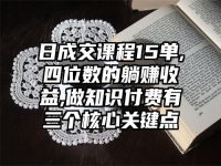日成交课程15单,四位数的躺赚收益,做知识付费有三个核心关键点