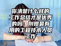 你清楚什么样的工作总结才是优秀的吗：附赠最有用的工程技术人员工作