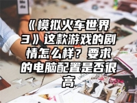 《模拟火车世界 3》这款游戏的剧情怎么样？要求的电脑配置是否很高