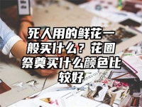 死人用的鲜花一般买什么？花圈祭奠买什么颜色比较好