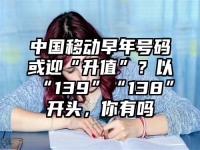 中国移动早年号码或迎“升值”？以“139”“138”开头，你有吗