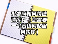 批发商如何快速清库存（您需要一个高级网站服务软件）