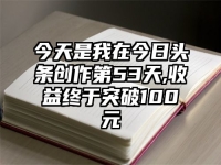 今天是我在今日头条创作第53天,收益终于突破100元