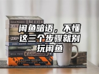 闲鱼暗语，不懂这三个步骤就别玩闲鱼