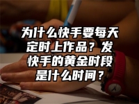 为什么快手要每天定时上作品？发快手的黄金时段是什么时间？
