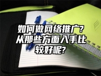 如何做网络推广?从那些方面入手比较好呢?