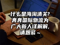 什么是海淘清关?奔奔国际物流为广大新人详解解,请跟紧～