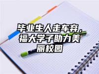 毕业生人走车弃，福大学子助力美丽校园