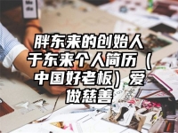 胖东来的创始人于东来个人简历（中国好老板）爱做慈善