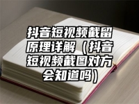 抖音短视频截留原理详解（抖音短视频截图对方会知道吗）