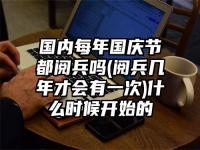 国内每年国庆节都阅兵吗(阅兵几年才会有一次)什么时候开始的
