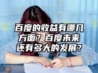 百度的收益有哪几方面？百度未来还有多大的发展？
