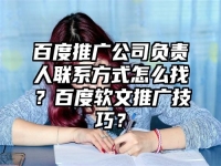 百度推广公司负责人联系方式怎么找？百度软文推广技巧？