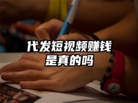 代发短视频赚钱是真的吗