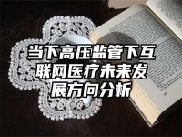 当下高压监管下互联网医疗未来发展方向分析