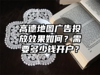 高德地图广告投放效果如何？需要多少钱开户？