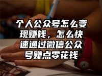 个人公众号怎么变现赚钱，怎么快速通过微信公众号赚点零花钱