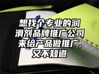 想找个专业的润滑剂品牌推广公司来给产品做推广,又不知道