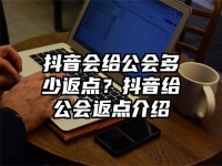 抖音会给公会多少返点？抖音给公会返点介绍