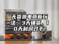 无货源电商新玩法，3天铺货，10天利润过千！