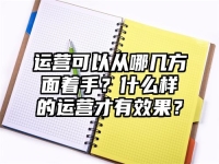 运营可以从哪几方面着手？什么样的运营才有效果？
