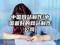中国网站制作(中国最好的网站制作公司)