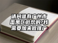 请问谁有广州市番禺区微帮的?我需要加来做推广