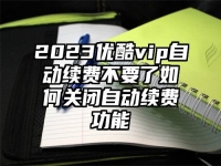 2023优酷vip自动续费不要了如何关闭自动续费功能
