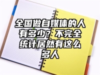全国做自媒体的人有多少？不完全统计居然有这么多人