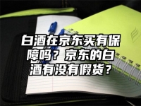白酒在京东买有保障吗？京东的白酒有没有假货？