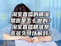 淘宝直播的精准禁言是怎么做的？淘宝直播精准禁言多久可以解封？