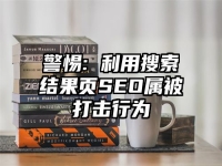 警惕: 利用搜索结果页SEO属被打击行为