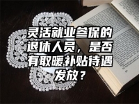 灵活就业参保的退休人员，是否有取暖补贴待遇发放？