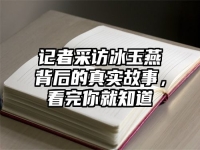 记者采访冰玉燕背后的真实故事，看完你就知道