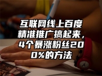 互联网线上百度精准推广搞起来，4个暴涨粉丝200%的方法